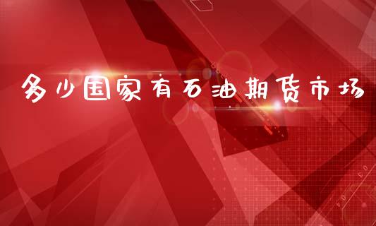 多少国家有石油期货市场_https://m.letulww.com_股指期货交易时间_第1张