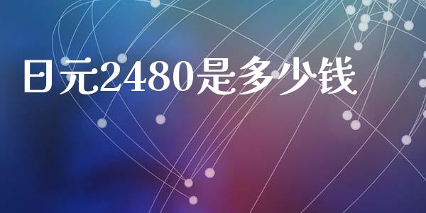 日元2480是多少钱_https://m.letulww.com_期货交易策略_第1张