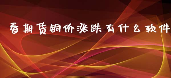 看期货铜价涨跌有什么软件_https://m.letulww.com_股指期货交易时间_第1张
