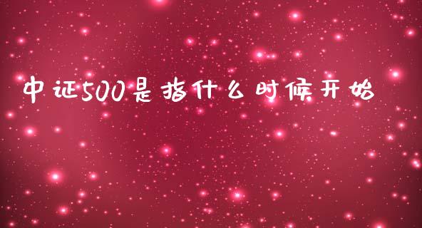中证500是指什么时候开始_https://m.letulww.com_期货交易策略_第1张