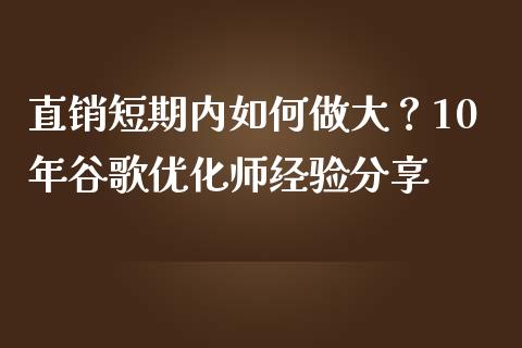 直销短期内如何做大？10年谷歌优化师经验分享_https://m.letulww.com_期货交易软件_第1张