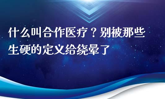 什么叫合作医疗？别被那些生硬的定义给绕晕了_https://m.letulww.com_股指期货交易时间_第1张