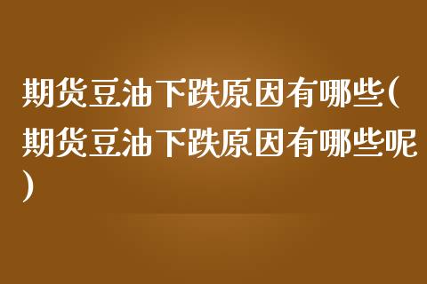 期货豆油下跌原因有哪些(期货豆油下跌原因有哪些呢)_https://m.letulww.com_股指期货交易时间_第1张