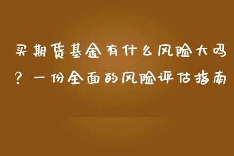 买期货基金有什么风险大吗？一份全面的风险评估指南_https://m.letulww.com_股指期货交易时间_第1张