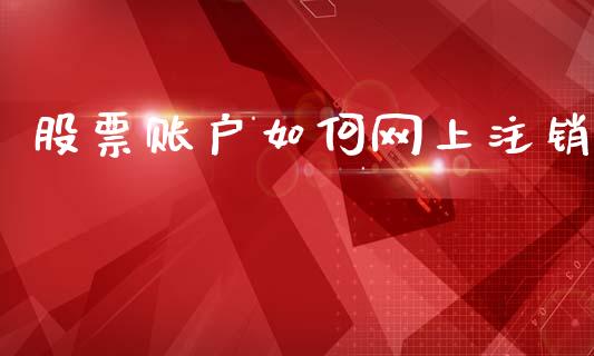 股票账户如何网上注销_https://m.letulww.com_期货开户保证金_第1张