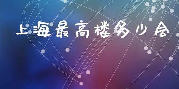上海最高楼多少会_https://m.letulww.com_期货开户保证金_第1张