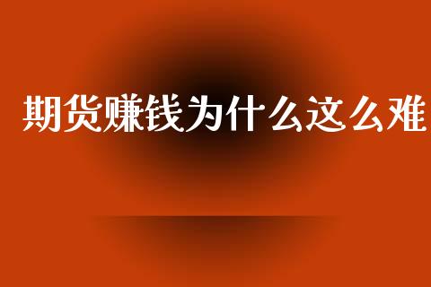 期货赚钱为什么这么难_https://m.letulww.com_期货开户保证金_第1张