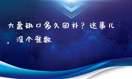大盘缺口多久回补？这事儿，没个准数_https://m.letulww.com_股指期货交易时间_第1张