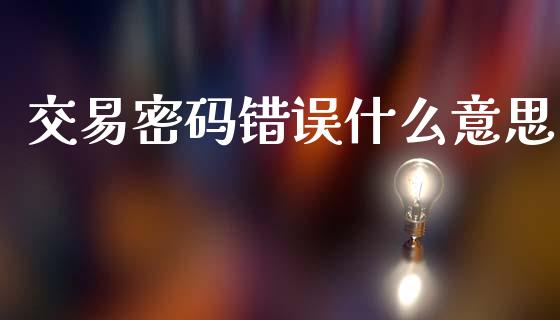 交易密码错误什么意思_https://m.letulww.com_期货开户保证金_第1张