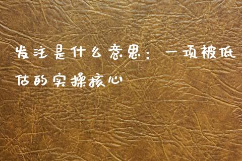 发注是什么意思：一项被低估的实操核心_https://m.letulww.com_期货交易策略_第1张