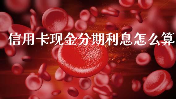 信用卡现金分期利息怎么算_https://m.letulww.com_期货交易策略_第1张