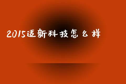 2015适新科技怎么样_https://m.letulww.com_期货交易软件_第1张