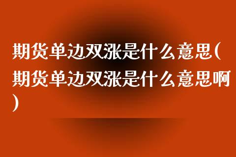 期货单边双涨是什么意思(期货单边双涨是什么意思啊)_https://m.letulww.com_股指期货交易时间_第1张