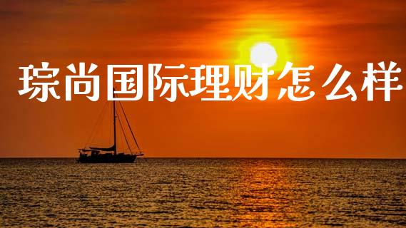 琮尚国际理财怎么样_https://m.letulww.com_期货交易软件_第1张