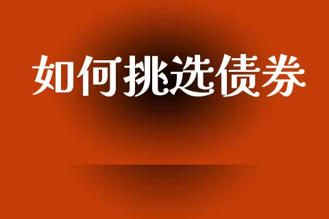 如何挑选债券_https://m.letulww.com_期货开户保证金_第1张