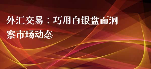 外汇交易：巧用白银盘面洞察市场动态_https://m.letulww.com_期货交易策略_第1张