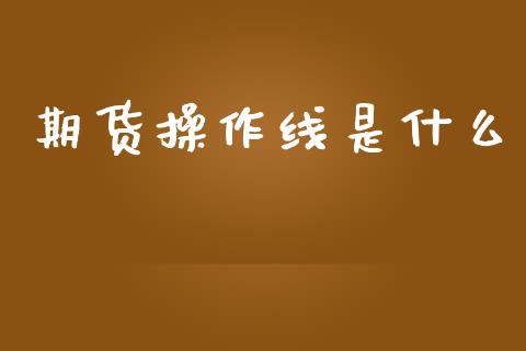 期货操作线是什么_https://m.letulww.com_期货交易策略_第1张
