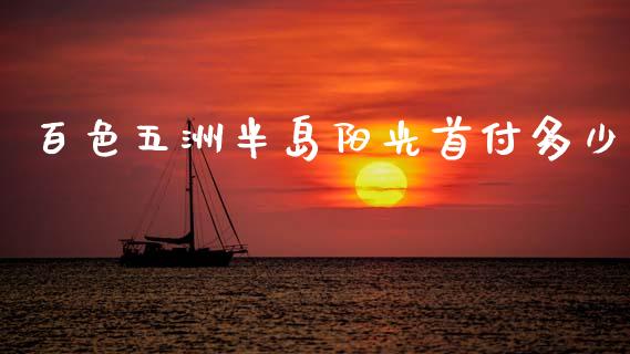 百色五洲半岛阳光首付多少_https://m.letulww.com_期货交易软件_第1张