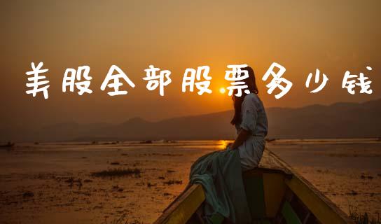 美股全部股票多少钱_https://m.letulww.com_股指期货交易时间_第1张