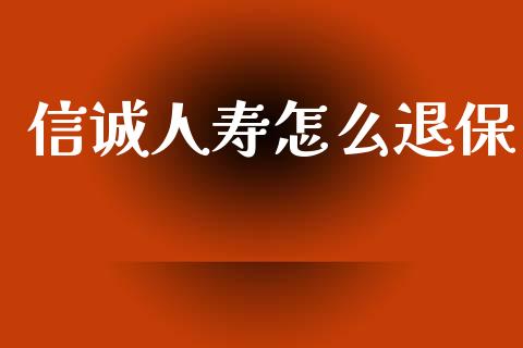 信诚人寿怎么退保_https://m.letulww.com_股指期货交易时间_第1张