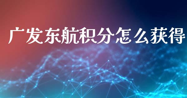 广发东航积分怎么获得_https://m.letulww.com_期货开户保证金_第1张