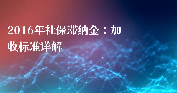 2016年社保滞纳金：加收标准详解_https://m.letulww.com_股指期货交易时间_第1张