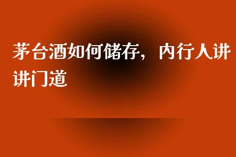 茅台酒如何储存，内行人讲讲门道_https://m.letulww.com_股指期货交易时间_第1张