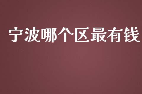 宁波哪个区最有钱_https://m.letulww.com_期货开户保证金_第1张