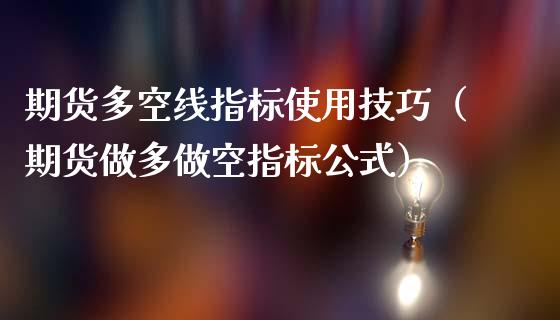 期货多空线指标使用技巧（期货做多做空指标公式）_https://m.letulww.com_股指期货交易时间_第1张