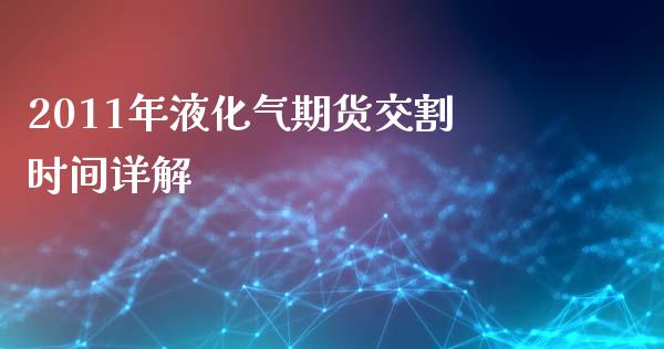 2011年液化气期货交割时间详解_https://m.letulww.com_股指期货交易时间_第1张