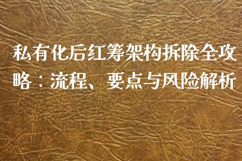 私有化后红筹架构拆除全攻略：流程、要点与风险解析_https://m.letulww.com_股指期货交易时间_第1张