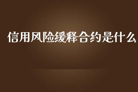 信用风险缓释合约是什么_https://m.letulww.com_期货交易软件_第1张