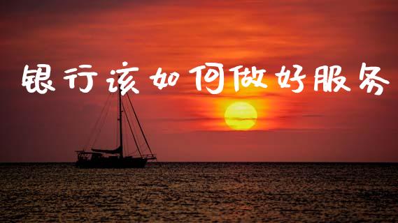 银行该如何做好服务_https://m.letulww.com_期货交易策略_第1张