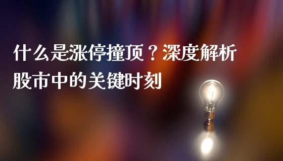 什么是涨停撞顶？深度解析股市中的关键时刻_https://m.letulww.com_期货交易软件_第1张