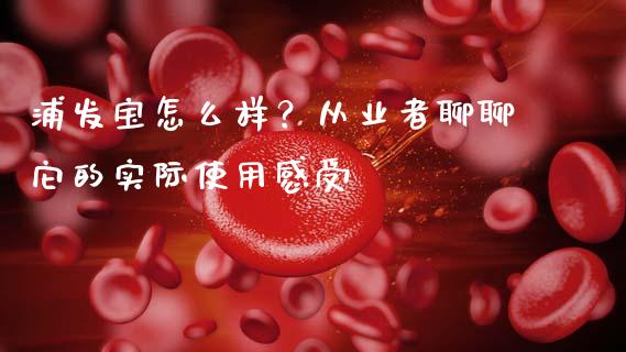 浦发宝怎么样？从业者聊聊它的实际使用感受_https://m.letulww.com_期货交易策略_第1张