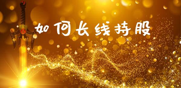 如何长线持股_https://m.letulww.com_期货开户保证金_第1张