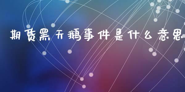 期货黑天鹅事件是什么意思_https://m.letulww.com_股指期货交易时间_第1张