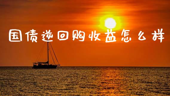 国债逆回购收益怎么样_https://m.letulww.com_股指期货交易时间_第1张