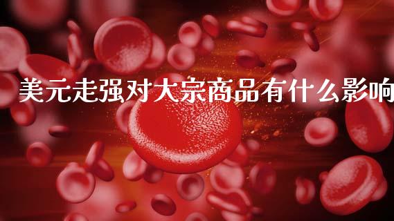 美元走强对大宗商品有什么影响_https://m.letulww.com_期货开户保证金_第1张