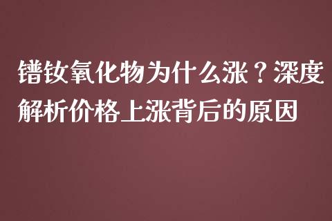 镨钕氧化物为什么涨？深度解析价格上涨背后的原因_https://m.letulww.com_股指期货交易时间_第1张