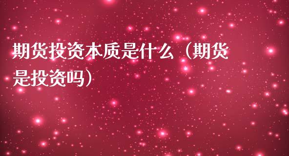 期货投资本质是什么(期货是投资吗)_股指期货交易时间_第1张_期货开户保证金_期货交易软件_股指期货交易时间_期货交易策略 期货投资本质是什么(期货是投资吗)_https://m.letulww.com_股指期货交易时间_第1张