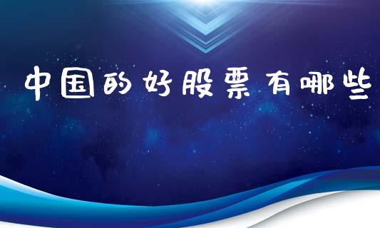 中国的好股票有哪些_https://m.letulww.com_期货开户保证金_第1张