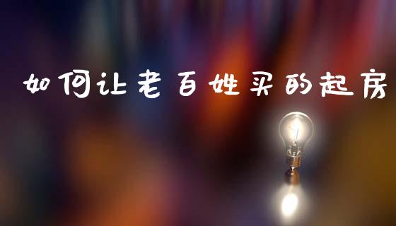 如何让老百姓买的起房_https://m.letulww.com_股指期货交易时间_第1张