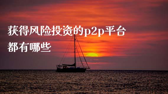 获得风险投资的p2p平台都有哪些_https://m.letulww.com_期货开户保证金_第1张