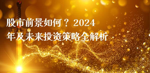 股市前景如何？ 2024年及未来投资策略全解析_https://m.letulww.com_期货交易策略_第1张
