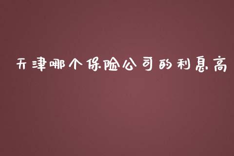 天津哪个保险公司的利息高_https://m.letulww.com_期货交易策略_第1张