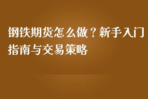 钢铁期货怎么做？新手入门指南与交易策略_https://m.letulww.com_期货交易软件_第1张