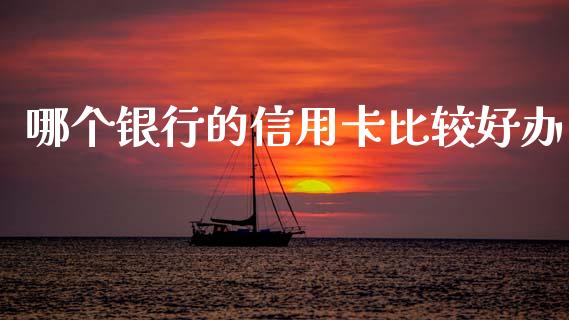 哪个银行的信用卡比较好办_https://m.letulww.com_期货交易软件_第1张