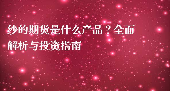 纱的期货是什么产品？全面解析与投资指南_https://m.letulww.com_股指期货交易时间_第1张