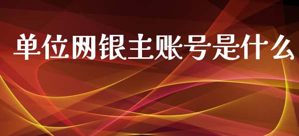 单位网银主账号是什么_https://m.letulww.com_股指期货交易时间_第1张